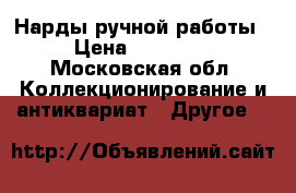 Нарды ручной работы › Цена ­ 40 000 - Московская обл. Коллекционирование и антиквариат » Другое   